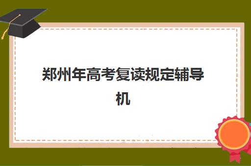 郑州年高考复读规定辅导机构排名榜前十名如何查询？最新榜单、择校标准与成功案例全解析