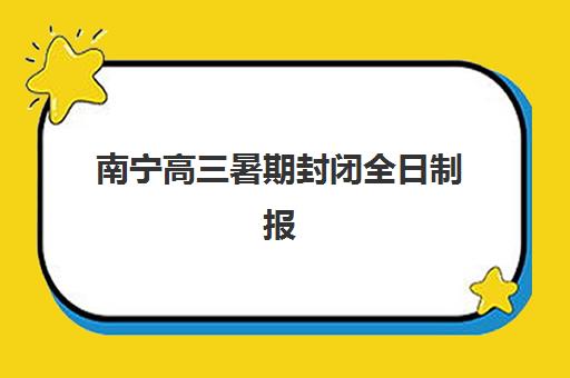南宁高三暑期封闭全日制报名时间及流程如何安排？2025年最新官方日程、各校报名指南与成功备考全攻略