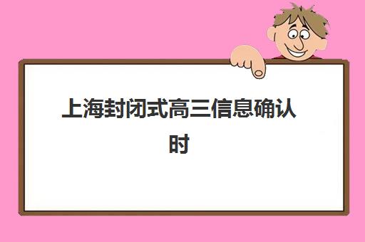 上海封闭式高三信息确认时间是几点？2025年具体时间安排、确认流程与注意事项全解析