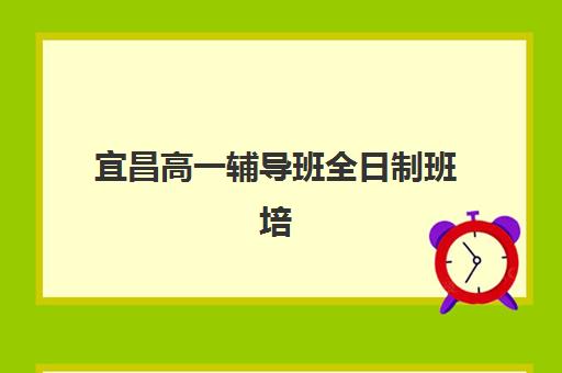 宜昌高一辅导班全日制班培训机构哪家好一点？2025年最新权威排名解读与高性价比择校全指南