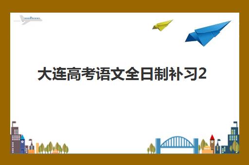 大连高考语文全日制补习2025年考试时间公布如何查询？最新官方日程、备考指南与机构选择全解析