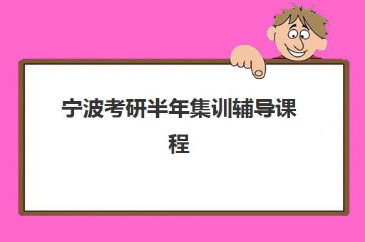宁波考研半年集训辅导课程优质机构TOP5推荐如何选择？2025年最新课程体系、师资对比与科学报班全指南