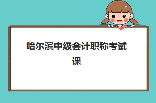 哈尔滨中级会计职称考试课程时间2025考试时间表如何查询？最新官方安排、备考规划与成功指南