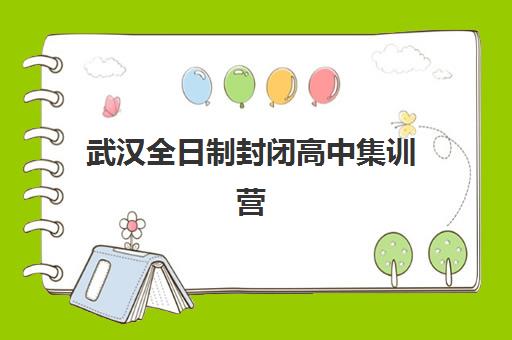 武汉全日制封闭高中集训营哪个比较好网？2025年最新权威排名、择校指南与成功案例深度解析