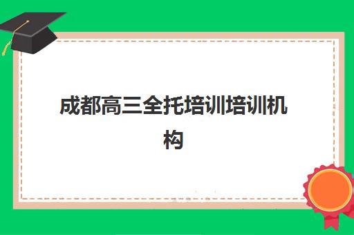 成都高三全托培训培训机构哪家强一点？2025年最新TOP10实力榜单、择校标准与成功案例深度解析