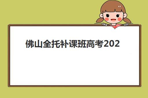 佛山全托补课班高考2025年时间具体时间如何安排？最新时间表、备考规划与择校指南全解析