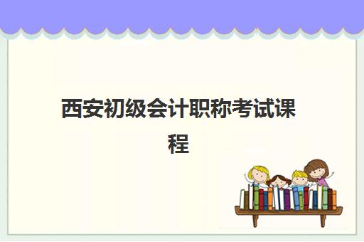西安初级会计职称考试课程集训班哪个好一点？2025年最新机构排名、课程特色与选择全攻略