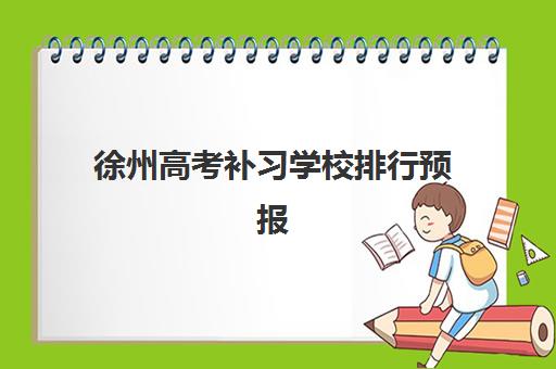 徐州高考补习学校排行预报名考点有哪些地方？2025年最新权威榜单、考点分布与择校全攻略