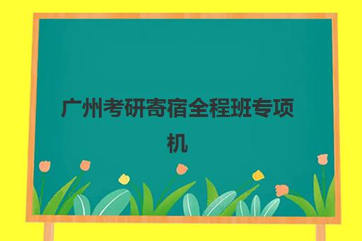 广州考研寄宿全程班专项机构竞争力排行如何查询？2025年最新排名、择校策略与成功案例全解析