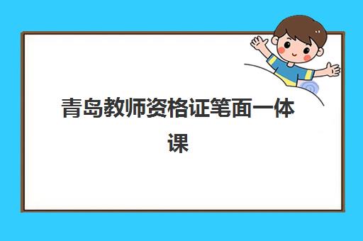 青岛教师资格证笔面一体课程机构核心竞争力对比，如何精准评估与择校指南？2025年最新权威解析