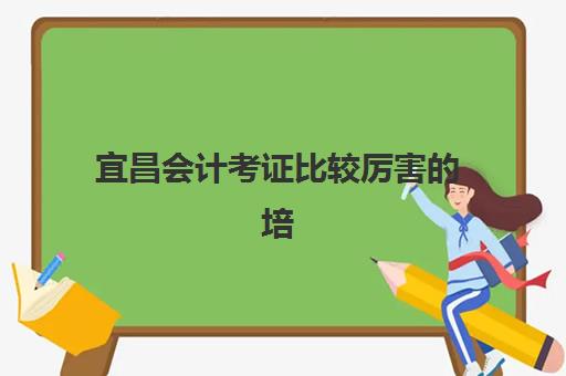 宜昌会计考证比较厉害的培训机构数学如何强化？2025年权威排名、数学难点突破与择校指南全解析