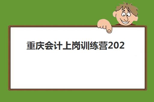 重庆会计上岗训练营2025年时间是多少?附最新课程安排、备考策略与择校指南全解析 重庆会计上岗训练营2025年时间是多少?附最新课程安排、备考策略与择校指南全解析