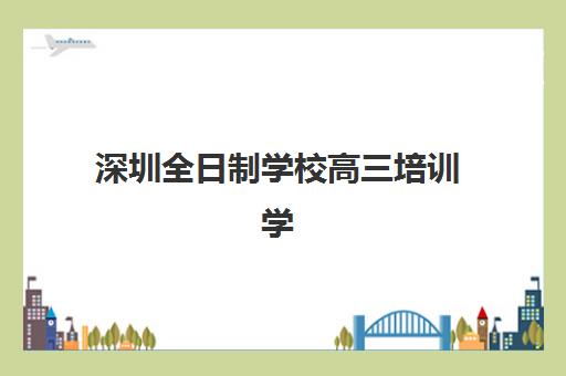 深圳全日制学校高三培训学校排名榜最新如何查询？2025年权威榜单、择校指南与成功案例深度解析