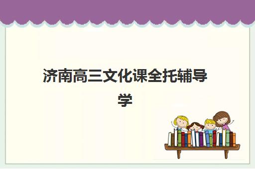 济南高三文化课全托辅导学校哪家好一点？2025年权威TOP10排名榜单详情与科学择校全攻略