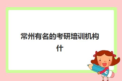 常州有名的考研培训机构什么时候报名考试？2025年最新时间表、报名步骤与机构选择全攻略