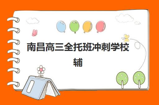 南昌高三全托班冲刺学校辅导机构哪个比较好？2025年权威排名榜单、择校策略与成功案例全解析