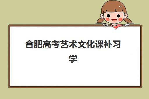 合肥高考艺术文化课补习学校最好的培训机构排名如何查询？2025年最新权威榜单与择校全攻略