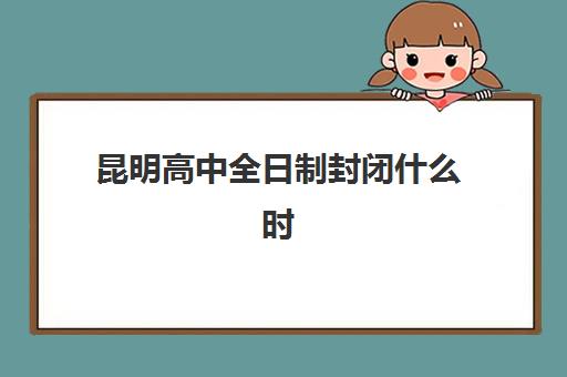 昆明高中全日制封闭什么时候报名考试？2025年最新时间安排、报名流程与备考指南全解析