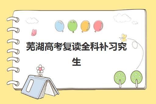 芜湖高考复读全科补习究生培训班排名机构如何选择？2025年最新权威榜单、择校标准与成功案例全解析