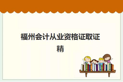 福州会计从业资格证取证精品课程机构优质服务案例集如何选择？2023年十大机构服务案例解析与择校指南