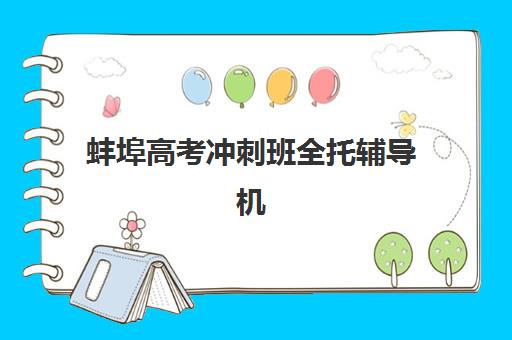 蚌埠高考冲刺班全托辅导机构排名一览表最新如何查询？2025年权威榜单解析与择校指南