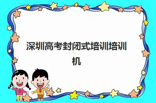 深圳高考封闭式培训培训机构寄宿基地如何选择？2025年最新权威排名、各校特色解析与科学择校全指南