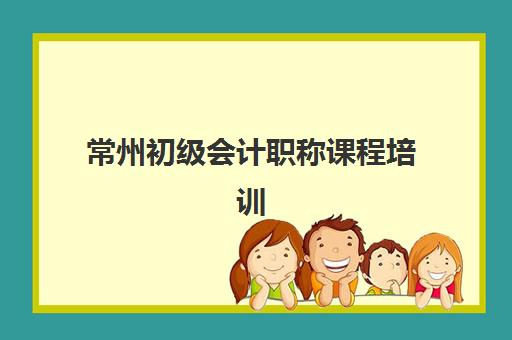 常州初级会计职称课程培训机构哪家强些？2025年最新排名、择校标准与成功案例全解析