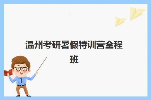 温州考研暑假特训营全程班集训营排名榜前十名如何选择？2025年最新权威榜单、择校标准与成功案例深度解析
