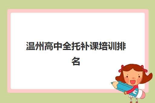 温州高中全托补课培训排名第一的学校如何选择？2025年最新权威榜单解析、择校标准与成功案例全指南