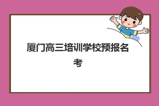 厦门高三培训学校预报名考点在哪查？2025年最新查询渠道、操作流程与避坑全指南