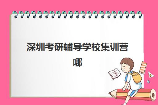 深圳考研辅导学校集训营哪家口碑好一点？2025年最新排名、择校技巧与成功案例全解析