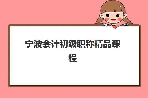 宁波会计初级职称精品课程培训学校排名榜前十名如何选择？2025年权威榜单、课程对比与择校指南全解析