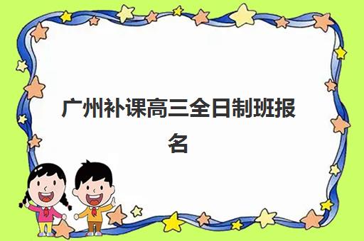 广州补课高三全日制班报名时间2025年如何查询？最新权威时间表、各机构报名流程与科学择校全指南