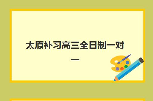 太原补习高三全日制一对一培训机构哪个比较好？2025年最新权威排名解析、择校标准与成功案例全指南