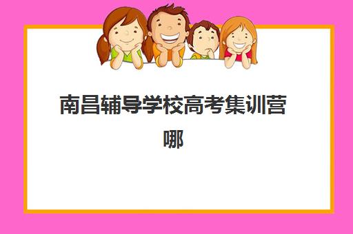 南昌辅导学校高考集训营哪家口碑更好？2025年最新TOP10榜单、择校指南与成功案例深度解析