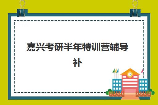 嘉兴考研半年特训营辅导补习辅导机构哪家强一点？2025年最新TOP5排名、课程体系与科学择校全指南