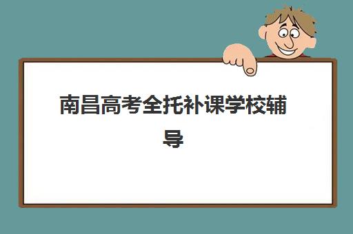 南昌高考全托补课学校辅导班有哪些学校？2025年最新权威名单、择校指南与成功报名全攻略