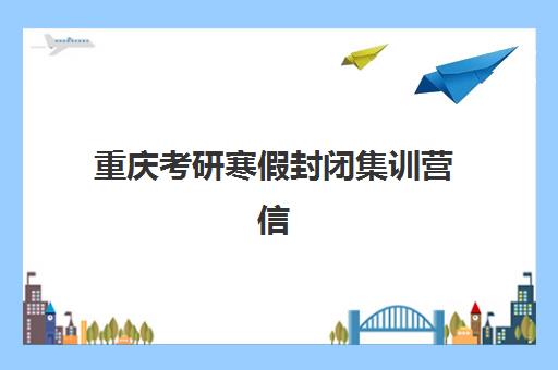 重庆考研寒假封闭集训营信息确认时间是几点？2025年最新时间安排、确认流程与注意事项全指南