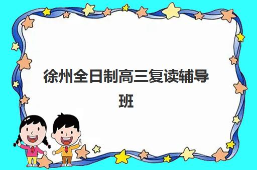 徐州全日制高三复读辅导班机构核心竞争力对比如何分析？2025年五大关键维度深度解析与科学择校指南