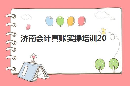 济南会计真账实操培训2025报名时间是多少？最新时间表、机构选择与避坑全指南
