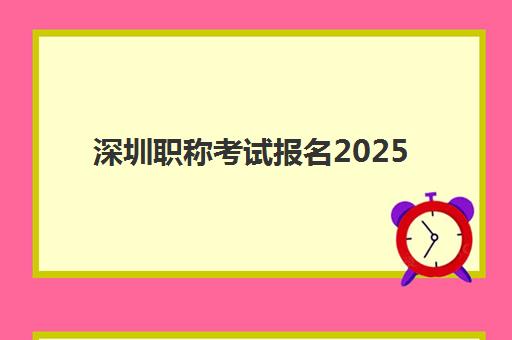 深圳职称考试报名2025报名时间如何安排？最新时间表、报名流程与备考指南全解析