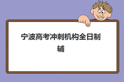 宁波高考冲刺机构全日制辅导班有哪些机构可以报？2025年最新Top10排名、报名指南与成功案例全解析