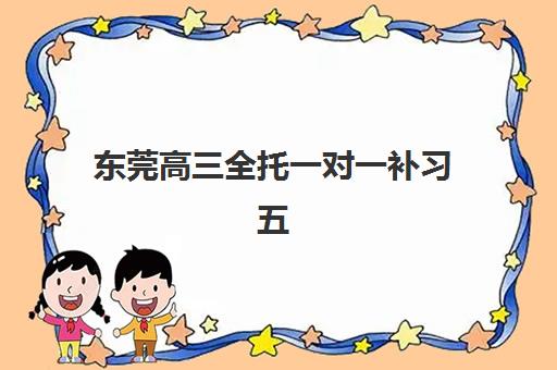 东莞高三全托一对一补习五大机构服务能力如何评估？2025年师资实力、课程特色与择校指南全解析