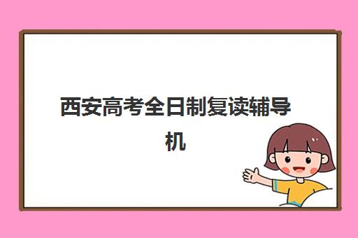 西安高考全日制复读辅导机构排行榜有哪些？2025年最新TOP10榜单、择校指南与成功案例深度解析