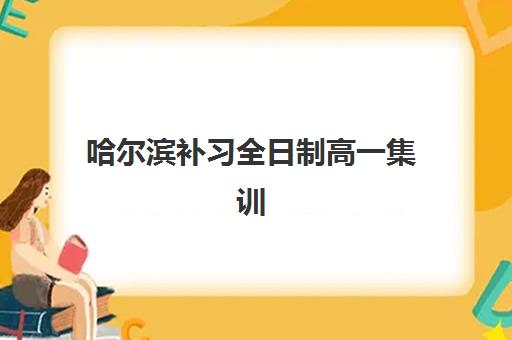 哈尔滨补习全日制高一集训营排名榜单如何查询？2025年最新权威榜单与科学择校全指南