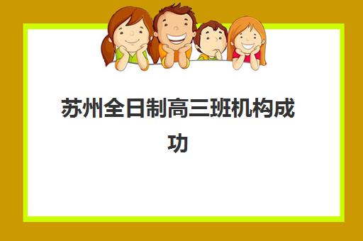 苏州全日制高三班机构成功率最高的是哪个？2025年最新升学率数据、顶尖机构对比与择校全指南