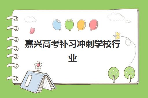 嘉兴高考补习冲刺学校行业年度头部机构公示有哪些？2025年权威榜单与择校全攻略
