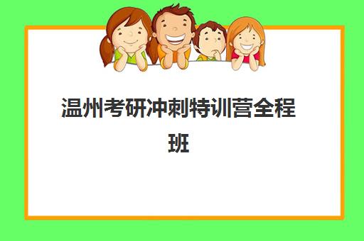 温州考研冲刺特训营全程班培训班哪个好一点？2025年最新权威排名、各机构核心优势解析与科学择校全指南