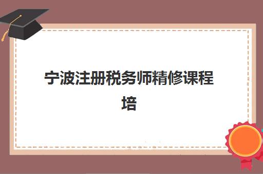 宁波注册税务师精修课程培训班多少钱一节课？2025年费用明细、课程价值解析与择校全指南