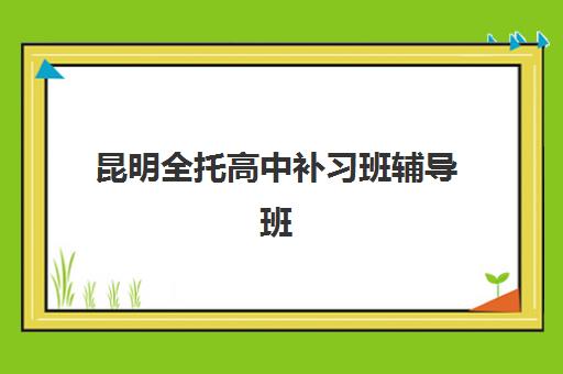 昆明全托高中补习班辅导班学费一般多少钱？2023年最新费用明细、省钱技巧与报名指南全解析